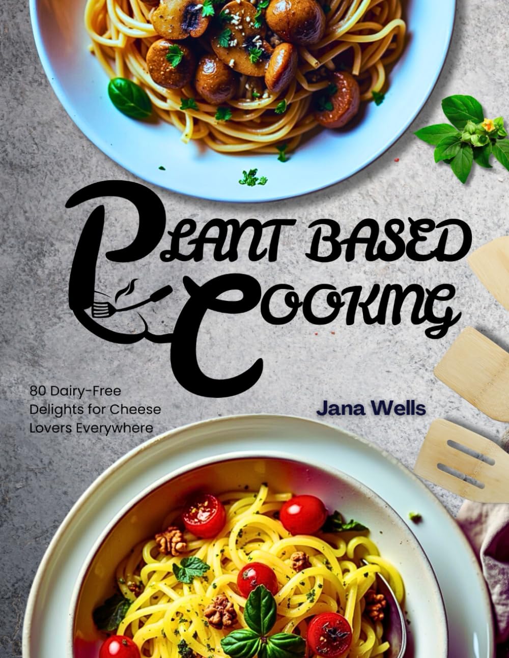 Plant-Based Cooking: 80 Dairy-Free Delights for Cheese Lovers Everywhere