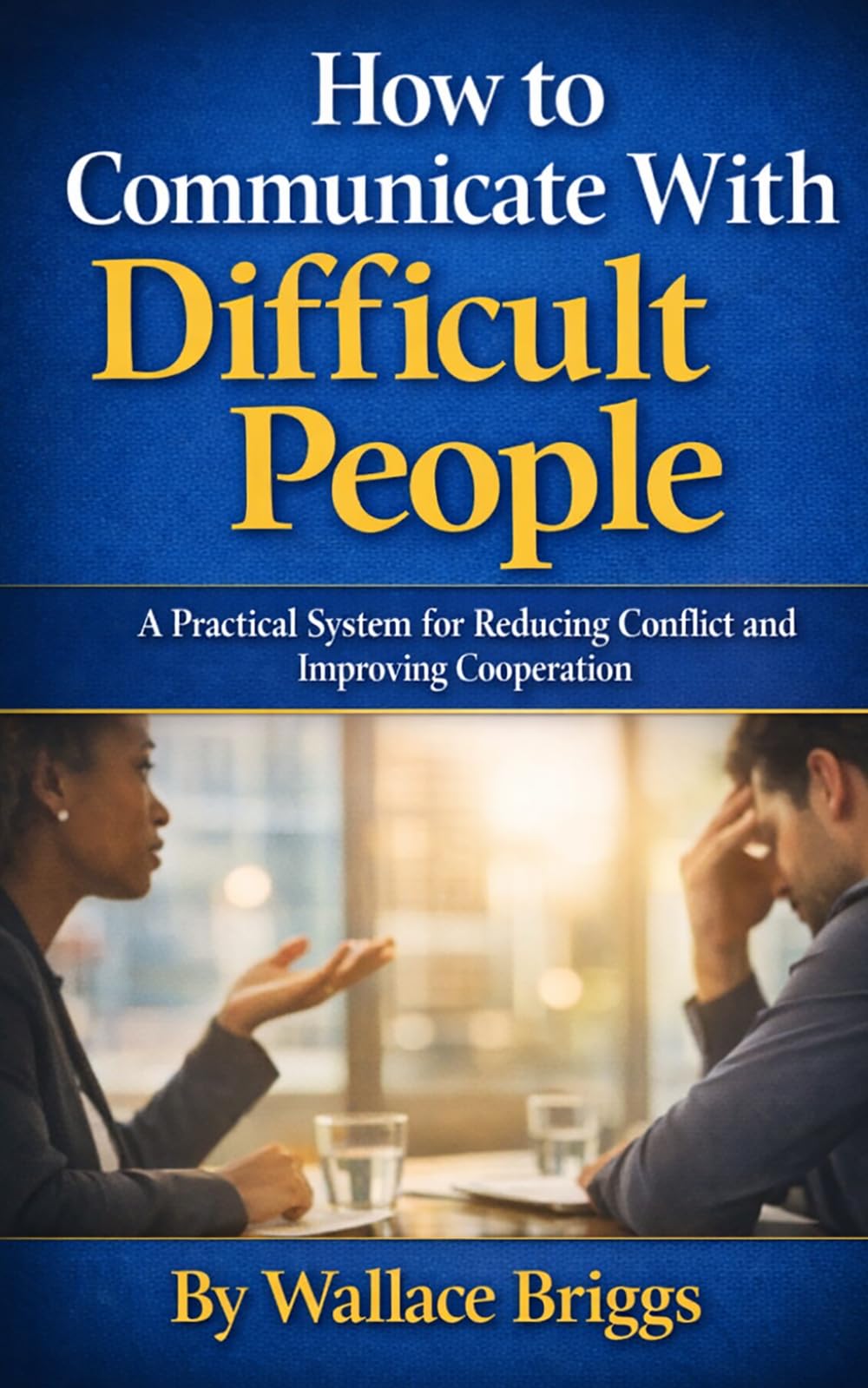 How to Communicate With Difficult People: A Practical System for Reducing Conflict and Improving Cooperation