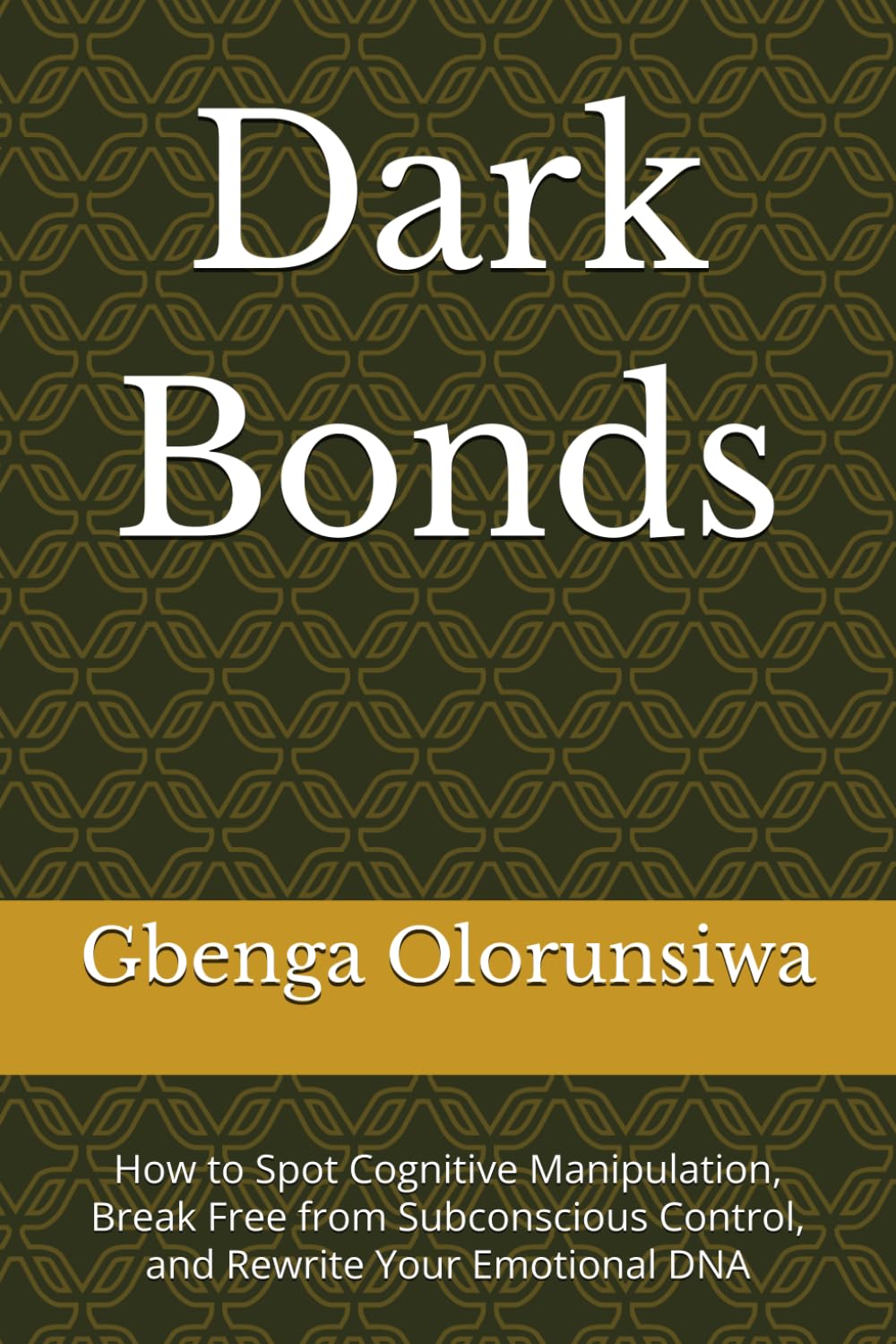 Dark Bonds: How to Spot Cognitive Manipulation, Break Free from Subconscious Control, and Rewrite Your Emotional DNA