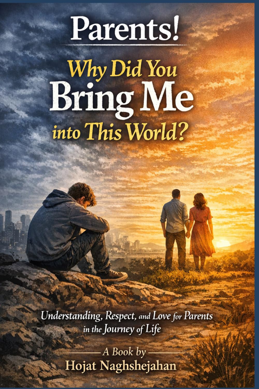 Parents! Why Did You Bring Me into This World?: A Self-Help Book by Hojat Naghshejahan: Understanding, Respect, and Love for Parents in the Journey of Life