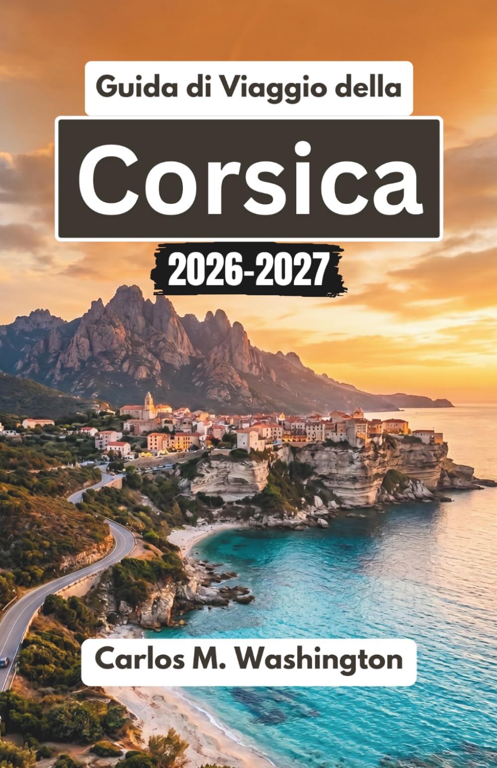 Guida di Viaggio della Corsica 2026-2027: Esplora i villaggi nascosti della Francia, le spiagge baciate dal sole, i sentieri panoramici, la cucina locale e le esperienze culturali