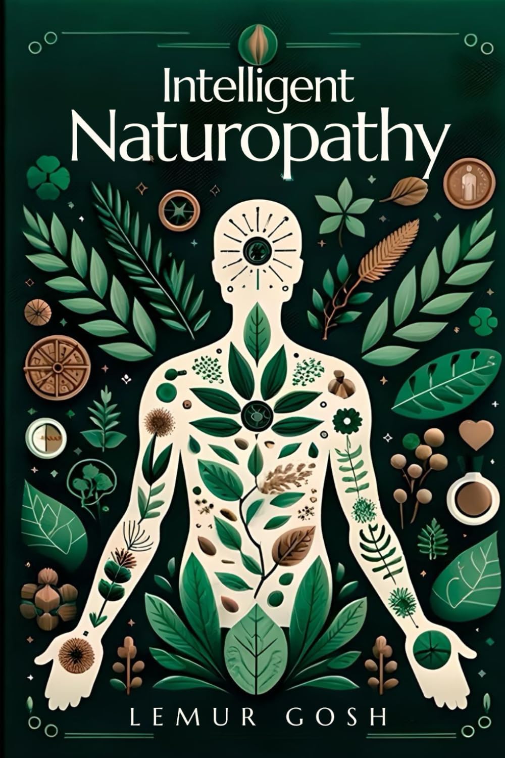 Intelligent Naturopathy: Everything You Need to Know for Effective and Immediate Implementation Today (clinical naturopathy textbook, natural healing books, herbal medicine)