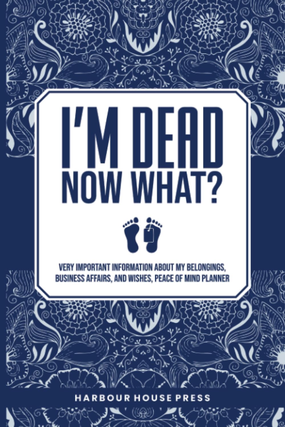 I Am Dead Now What?: Very Important Information About My Belongings,Business Affairs,And Wishes,Peace Of Mind Planner