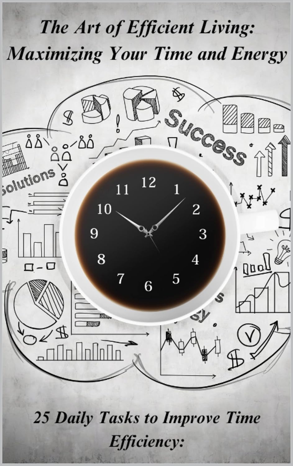The Art of Efficient Living: Maximizing Your Time and Energy: Proven Strategies for Achieving Maximum Productivity