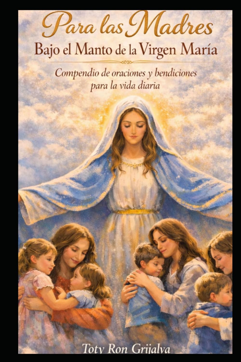 Para las Madres Bajo el Manto de la Virgen María: Compendio de oraciones y bendiciones para la vida diaria: 2