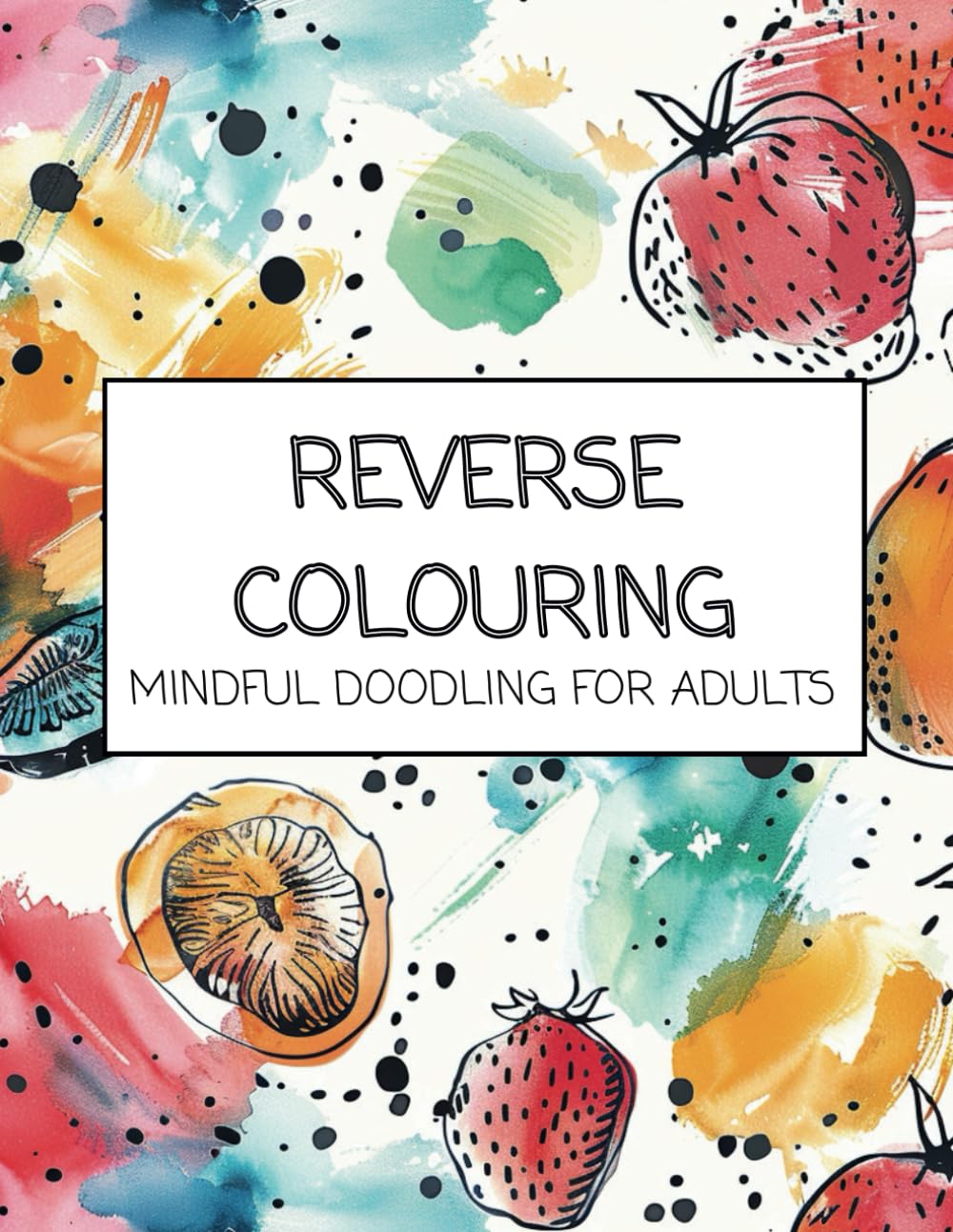 Reverse Colouring: Mindful Doodling for Adults (Mindful Reverse Colouring Series)