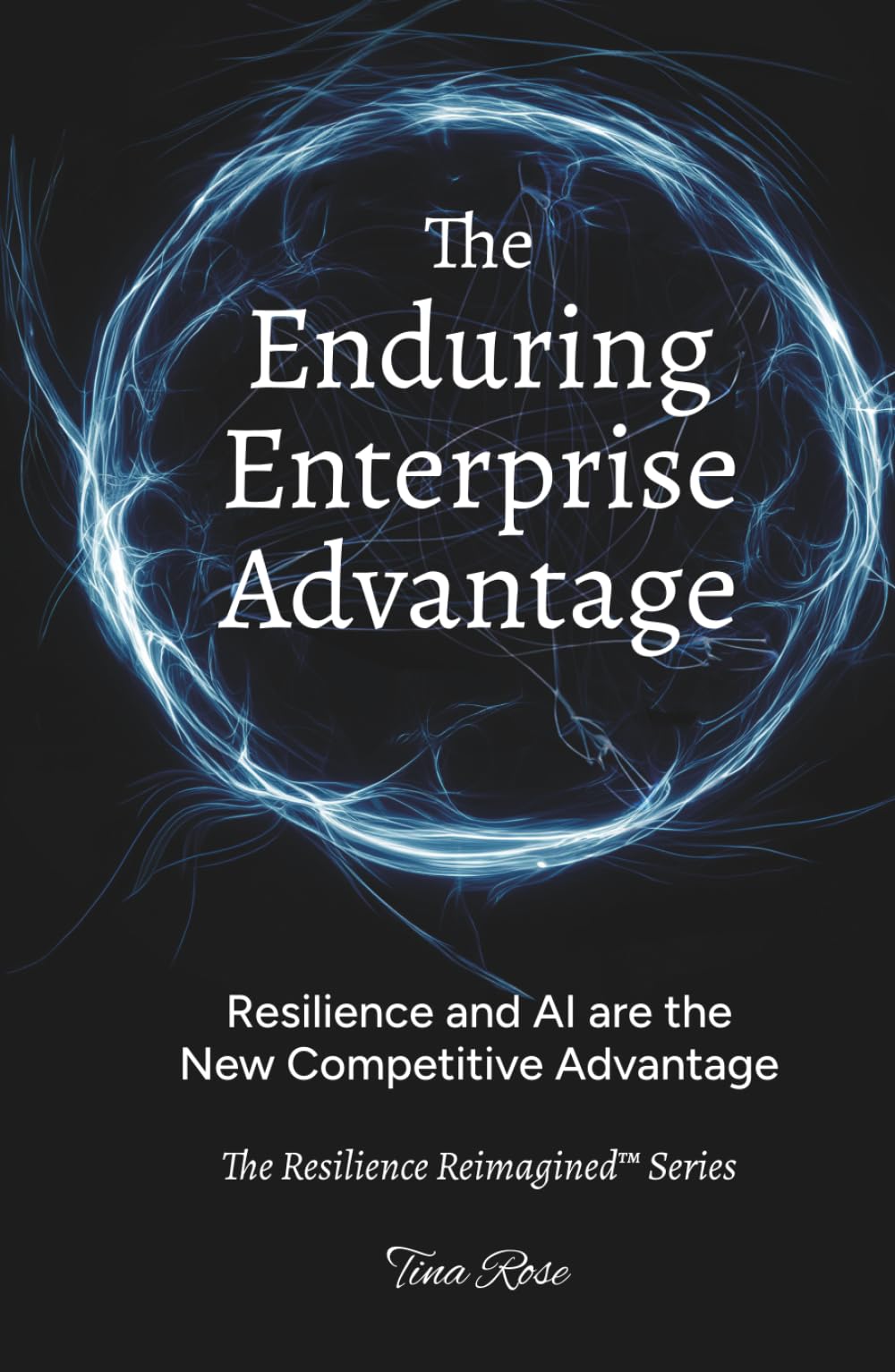 The Enduring Enterprise Advantage: Resilience and AI are the New Competitive Advantage (The Resilience Reimagined™)