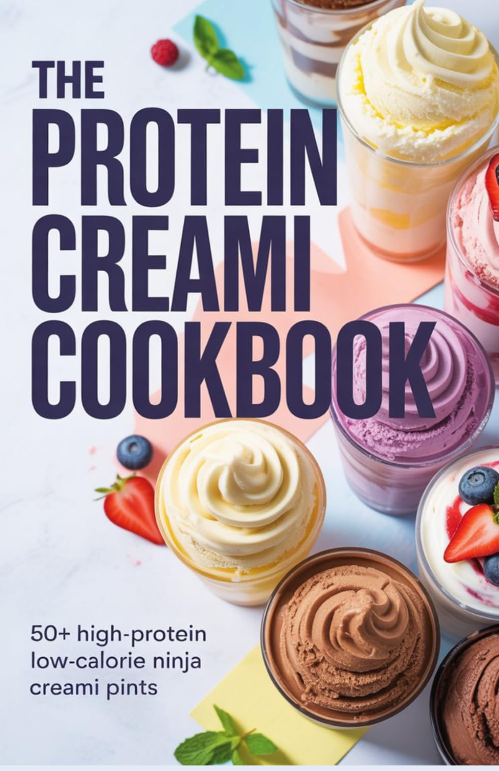 The Protein Creami Cookbook: 50+ High-Protein Low-Calorie Ninja Creami Pints