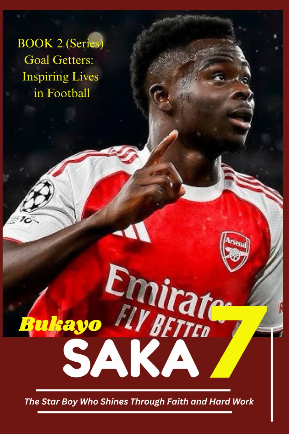 Bukayo Saka: The Star Boy Who Shines Through Faith and Hard Work (Goal Getters: Inspiring Lives in Football)