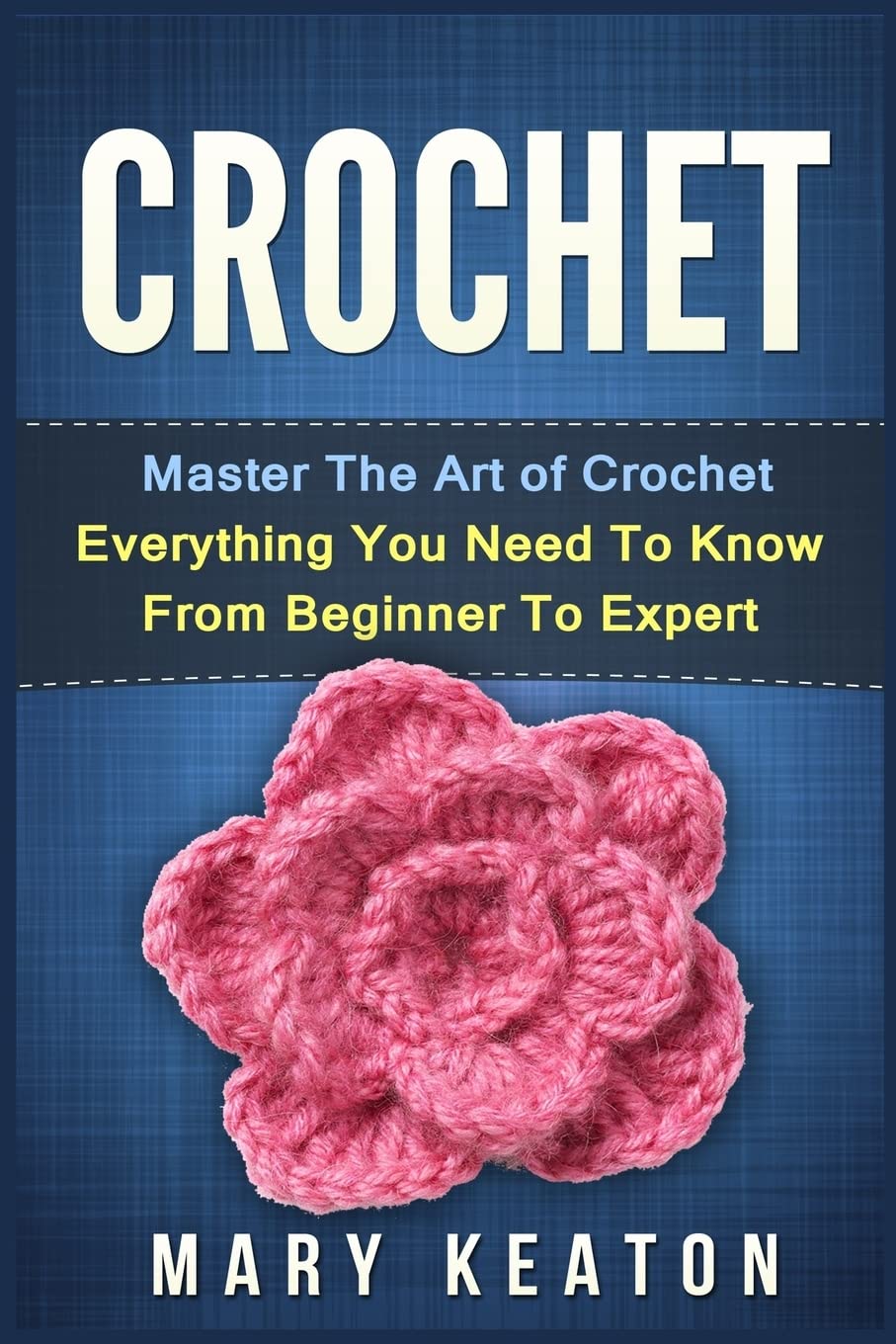 Crochet: Everything You Need to Know About Crochet from Beginner to Expert
