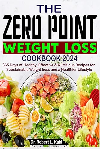 The Zero Point Weight Loss Cookbook 2024: 365 Days of Healthy, Effective &amp; Nutritious Recipes for Sustainable Weight Loss and a Healthier Lifestyle