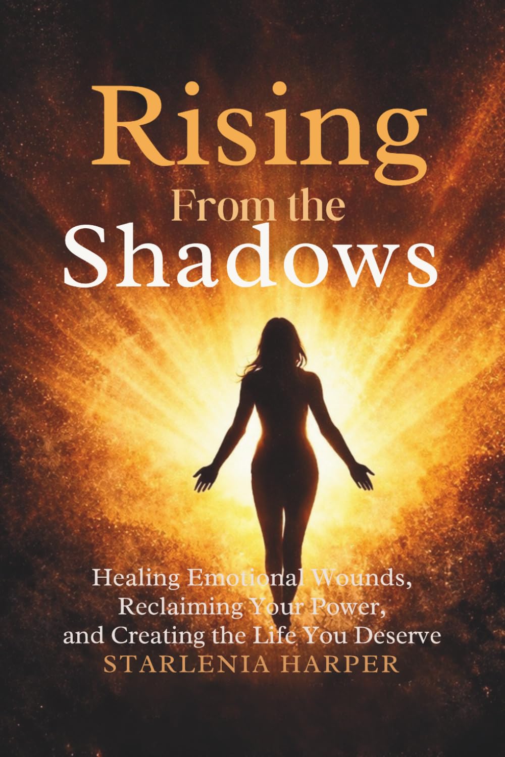 Rising From the Shadows: Healing Emotional Wounds, Reclaiming Your Power, and Creating the Life You Deserve