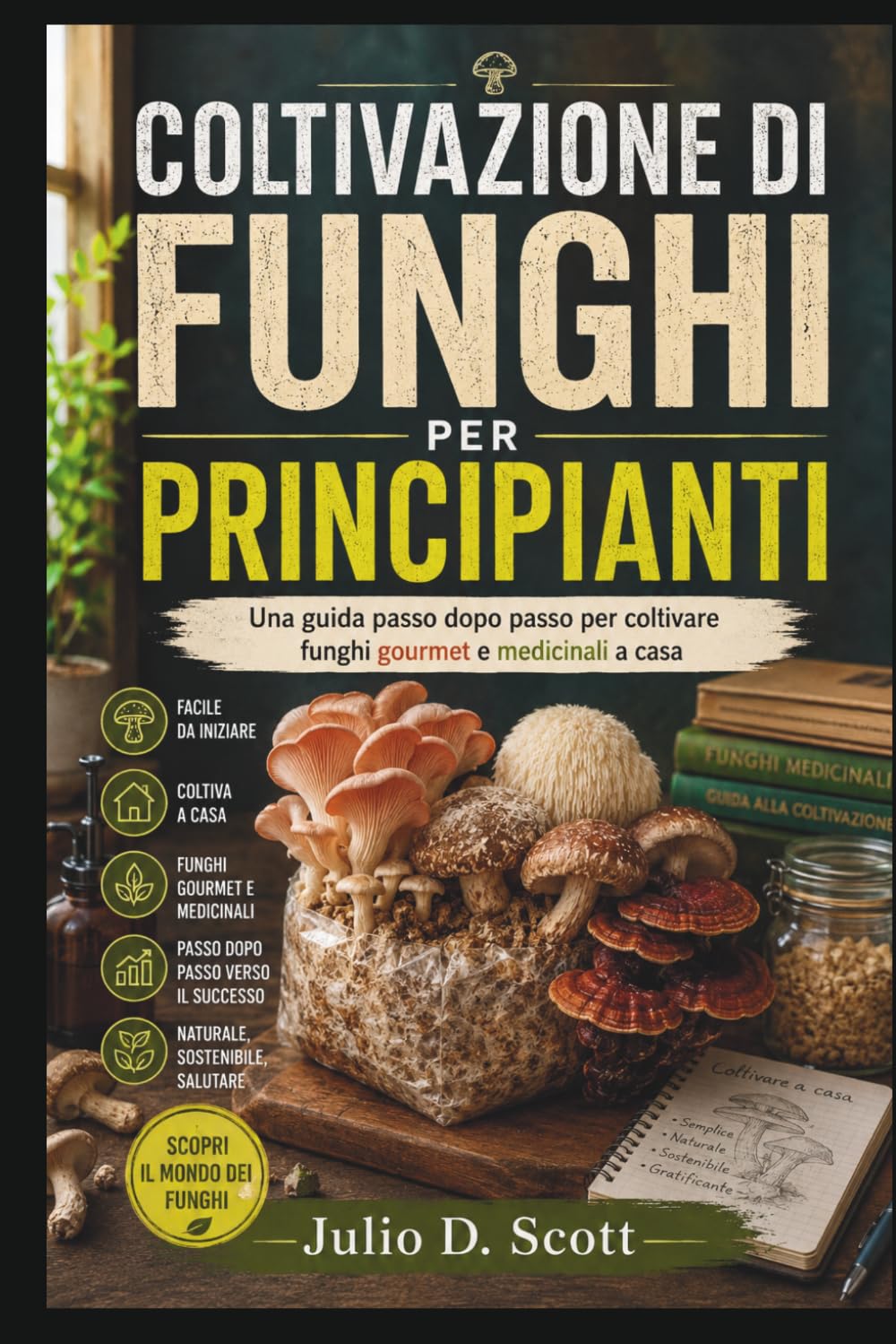 COLTIVAZIONE DI FUNGHI PER PRINCIPIANTI: Una guida passo dopo passo per coltivare funghi gourmet e medicinali a casa