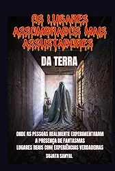 OS LUGARES ASSOMBRADOS MAIS ASSUSTADORES DA TERRA: Um livro que explora 50 lugares reais onde as pessoas sentiram a presença autêntica e aterrorizante ... atividades paranormais (Portuguese Edition)