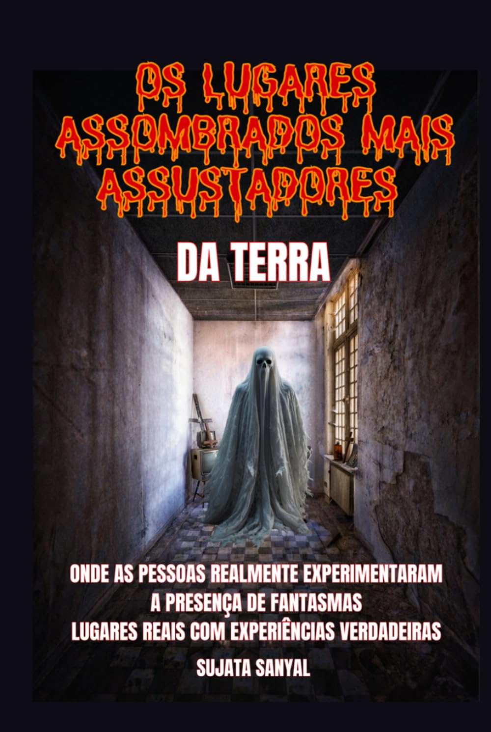 OS LUGARES ASSOMBRADOS MAIS ASSUSTADORES DA TERRA: Um livro que explora 50 lugares reais onde as pessoas sentiram a presença autêntica e aterrorizante de fantasmas e outras atividades paranormais