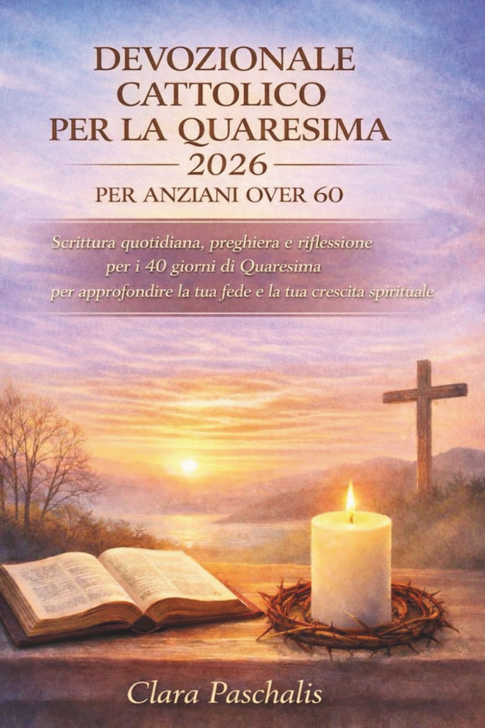 DEVOZIONALE CATTOLICO PER LA QUARESIMA 2026 PER ANZIANI OVER 60: Scrittura quotidiana, preghiera e riflessione per i 40 giorni di Quaresima per approfondire la tua fede e la tua crescita spirituale