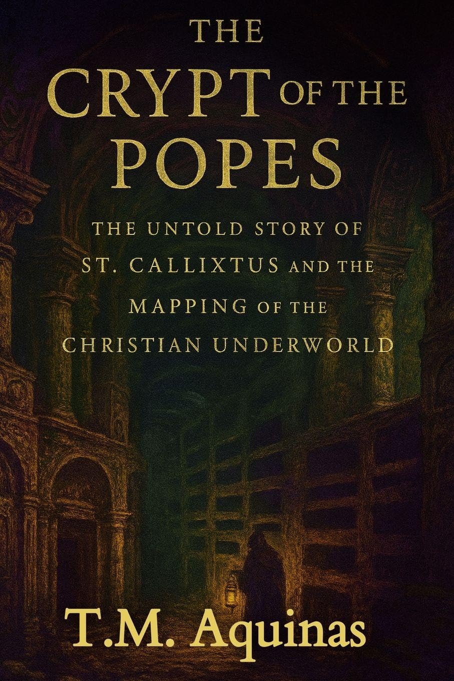 The Crypt of the Popes: The Untold Story of St. Callixtus and the Mapping of the Christian Underworld: 8 (Pilgrimage to the Sacred: Italy's Holy Shrines)