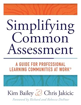 Simplifying Common Assessment A Guide for Professional Learning Communities at Work How Teachers Can Develop Effective and Efficient Assessments