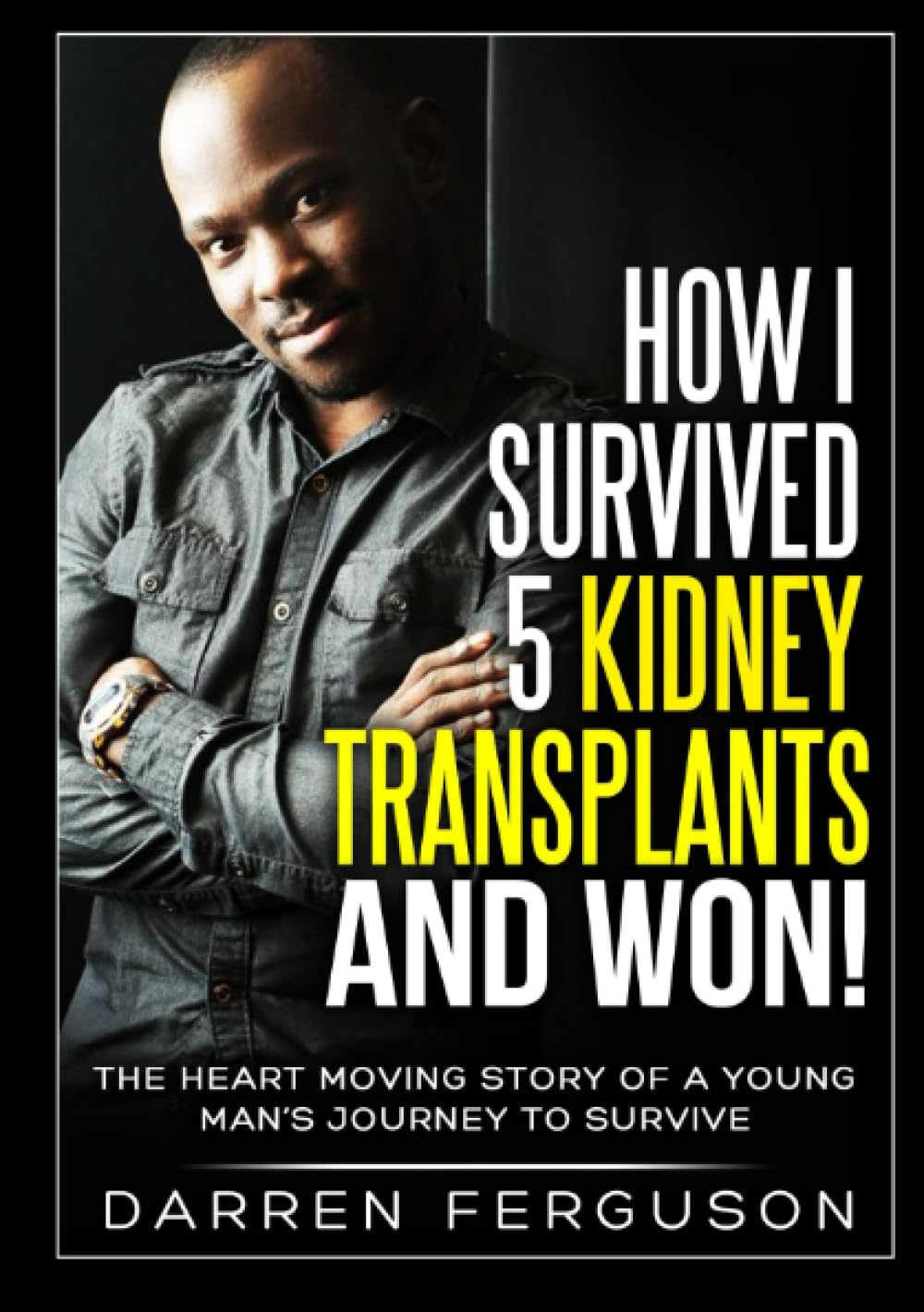 How I Survived 5 Kidney Transplants and Won! - The Heart Moving Story of a Young Man’s Journey to Survive