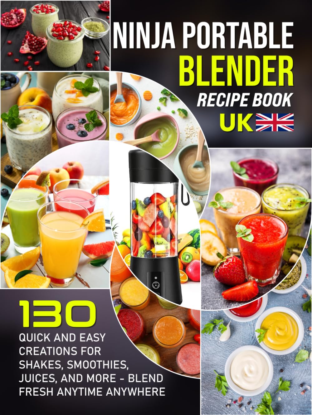 Ninja Portable Blender Recipe Book UK: 130 Quick and Easy Creations for Shakes, Smoothies, Juices, and More Blend Fresh Anytime Anywhere