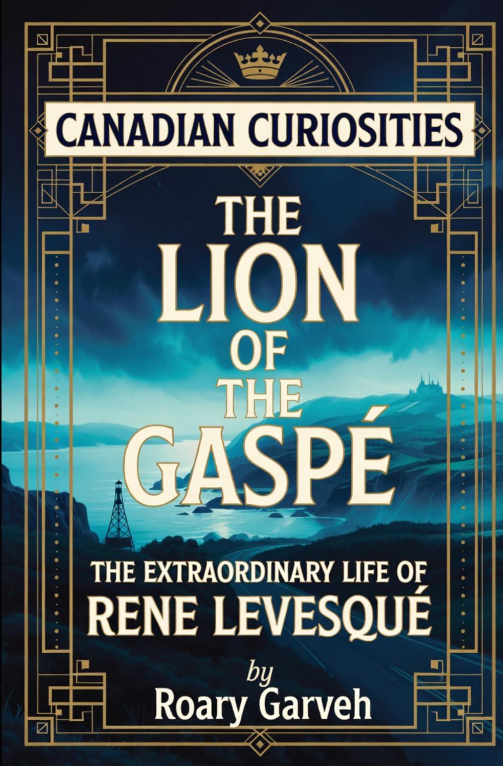 CANADIAN CURIOSITIES: The Lion in the Gaspé: The Extraordinary Life of Rene Levesqué (Canadian Curiosities Series | 50 True Stories of Extraordinary Canadians | Roary Garveh)