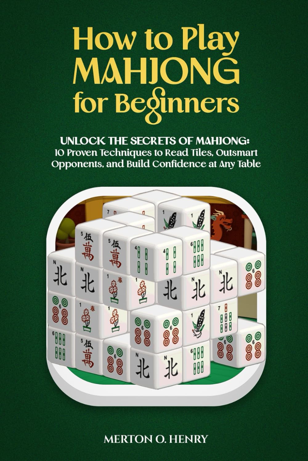 HOW TO PLAY MAHJONG FOR BEGINNERS: “Unlock the Secrets of Mahjong: 10 Proven Techniques to Read Tiles, Outsmart Opponents, and Build Confidence at Any Table”