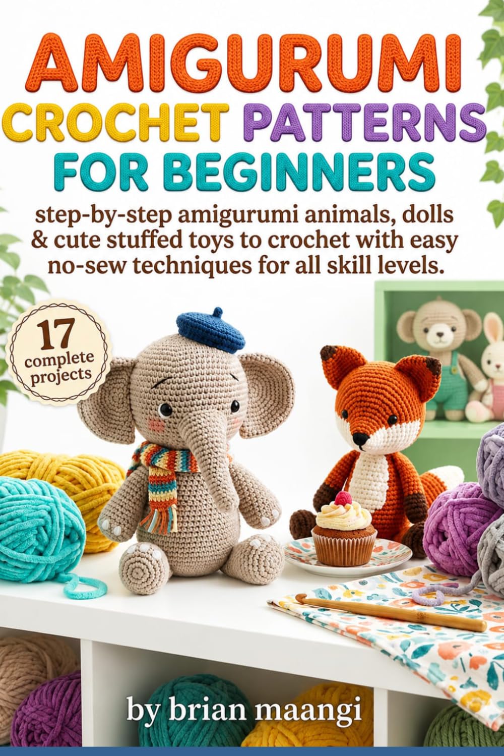 AMIGURUMI CROCHET PATTERNS FOR BEGINNERS.: Step-by-step amigurumi animals, dolls & cute stuffed toys to crochet with easy no-sew techniques for all skill levels.