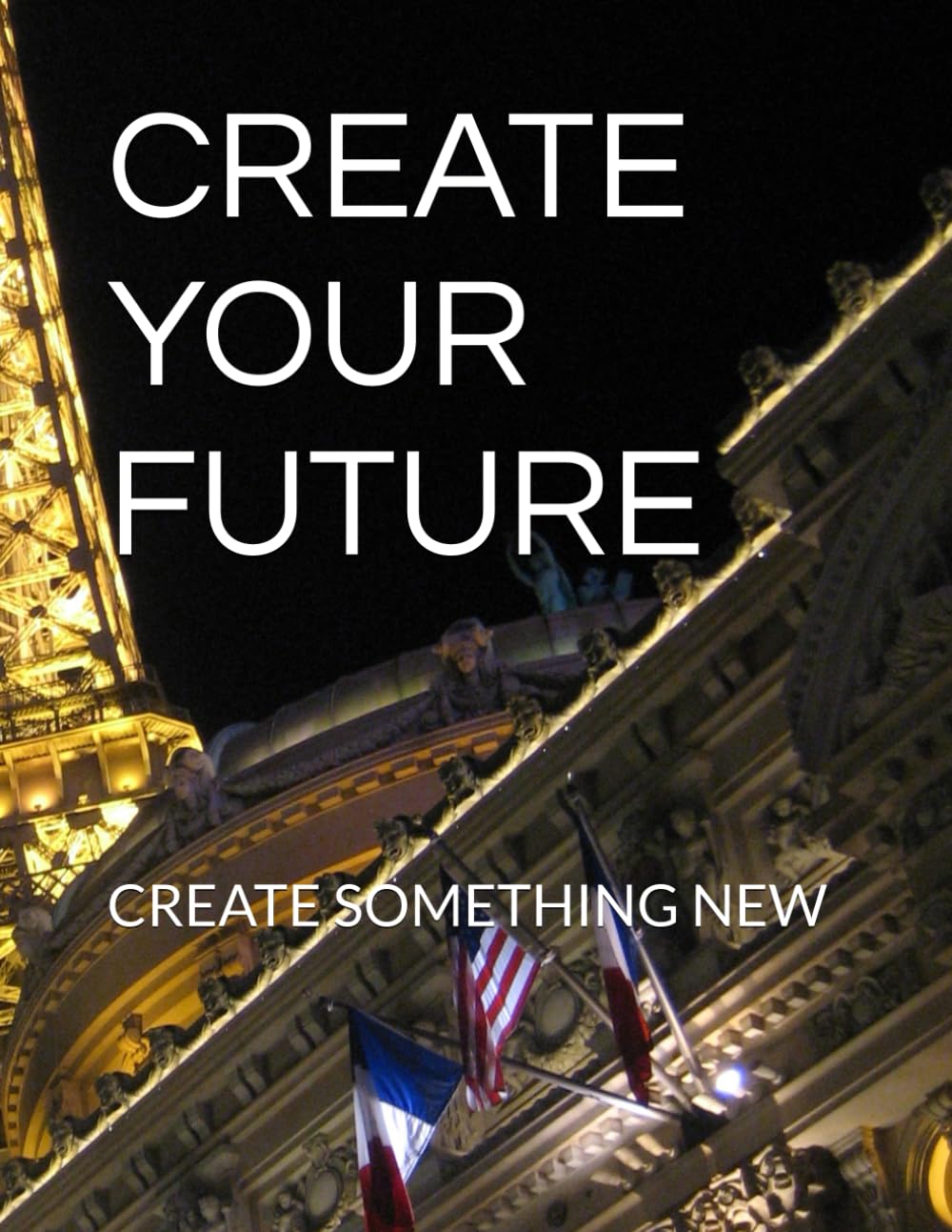 CREATE YOUR FUTURE: CREATE SOMETHING NEW