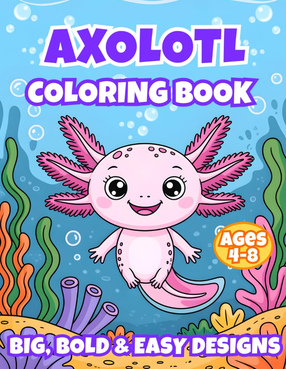 Axolotl Coloring Book for Kids Ages 4–8: Big, Bold & Easy Designs | Cute Axolotls, Underwater Scenes & Simple Single-Sided Pages for Toddlers and Young Kids