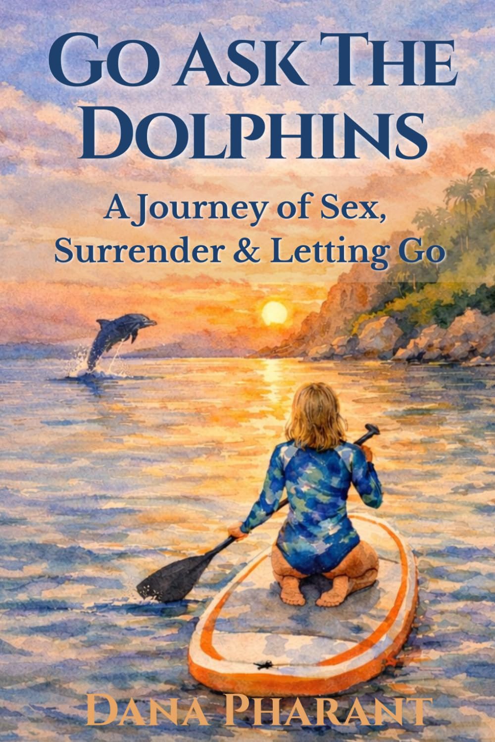 Go Ask The Dolphins: My Journey of Sex, Surrender & Letting Go