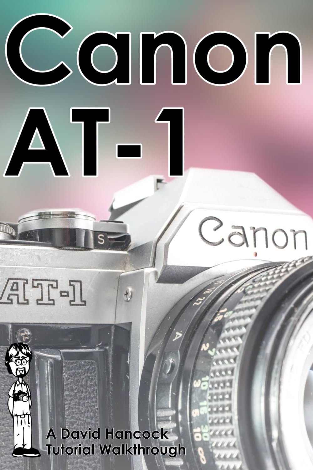 Canon AT-1 35mm Film SLR Tutorial Walkthrough: A Complete Guide to Operating and Understanding the Canon AT-1 (Camera Tutorial Walkthroughs)