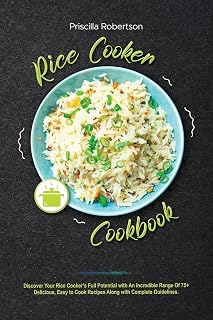Rice Cooker Cookbook: Discover Your Rice Cooker's Full Potential with An Incredible Range Of 75+ Delicious, Easy to Cook Recipes Along with Complete Guidelines.