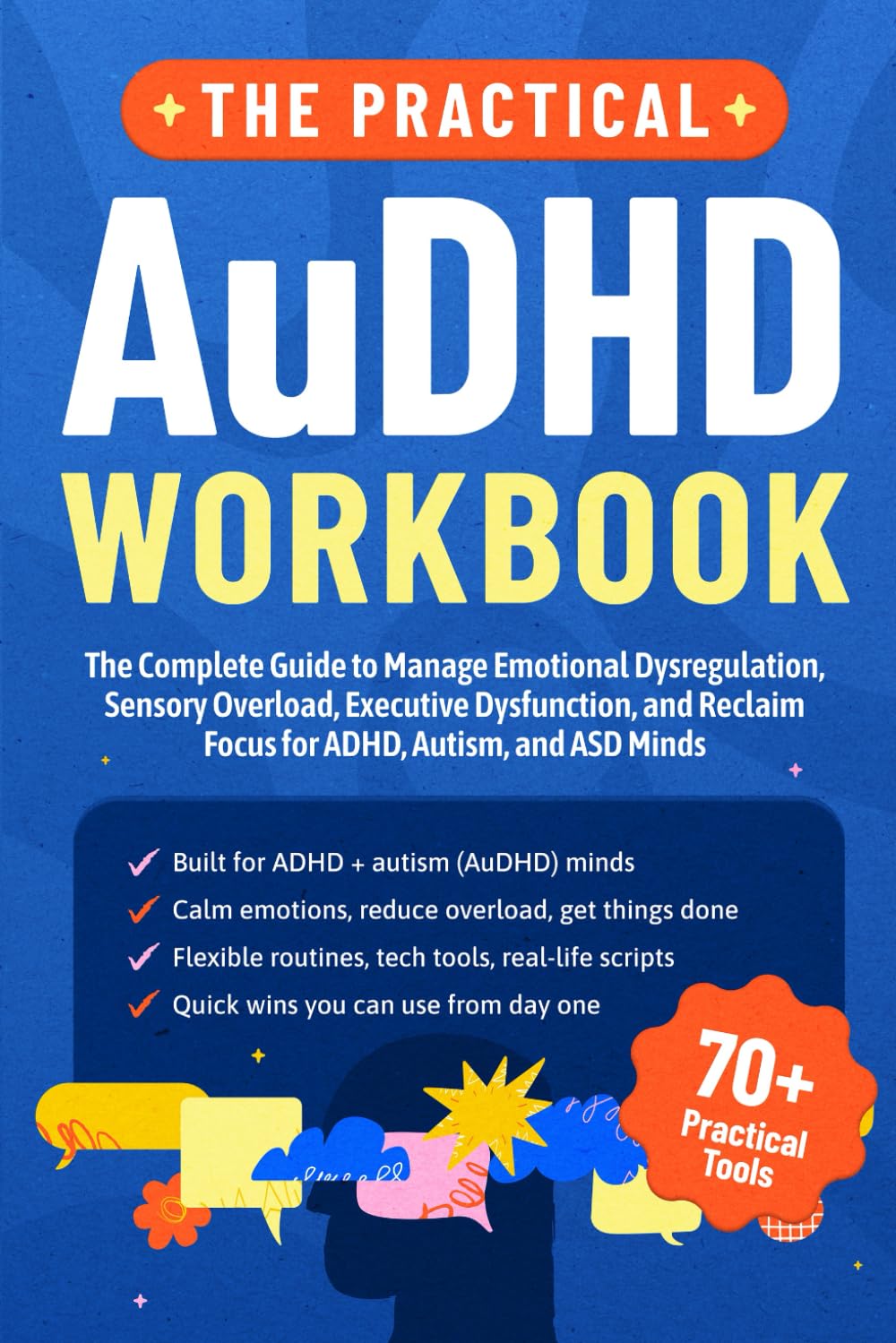 The Practical AuDHD Workbook: The Complete Guide to Managing Emotional Dysregulation, Sensory Overload, Executive Dysfunction, and Reclaiming Focus for ADHD, Autism, and ASD Minds