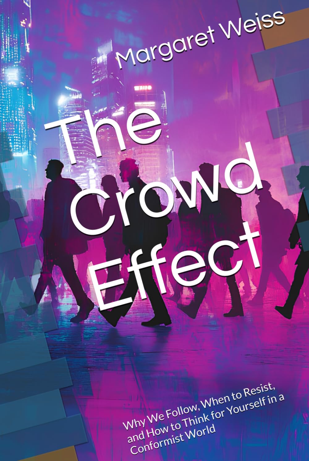 The Crowd Effect: Why We Follow, When to Resist, and How to Think for Yourself in a Conformist World