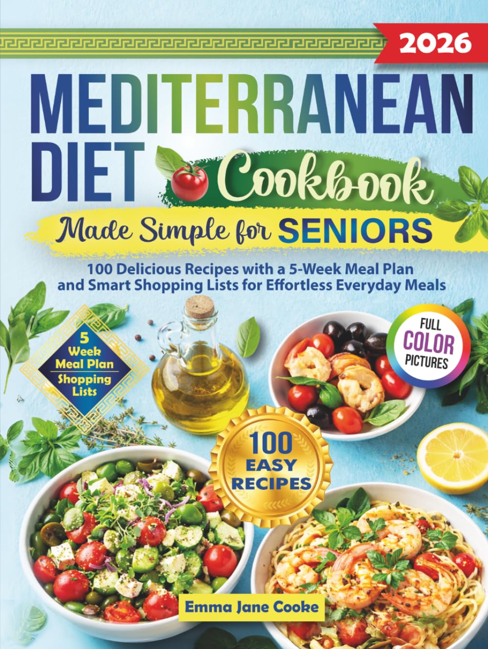 Mediterranean Diet Cookbook Made Simple for Seniors: 100 Delicious Recipes with a 5-Week Meal Plan and Smart Shopping Lists for Effortless Everyday Meals