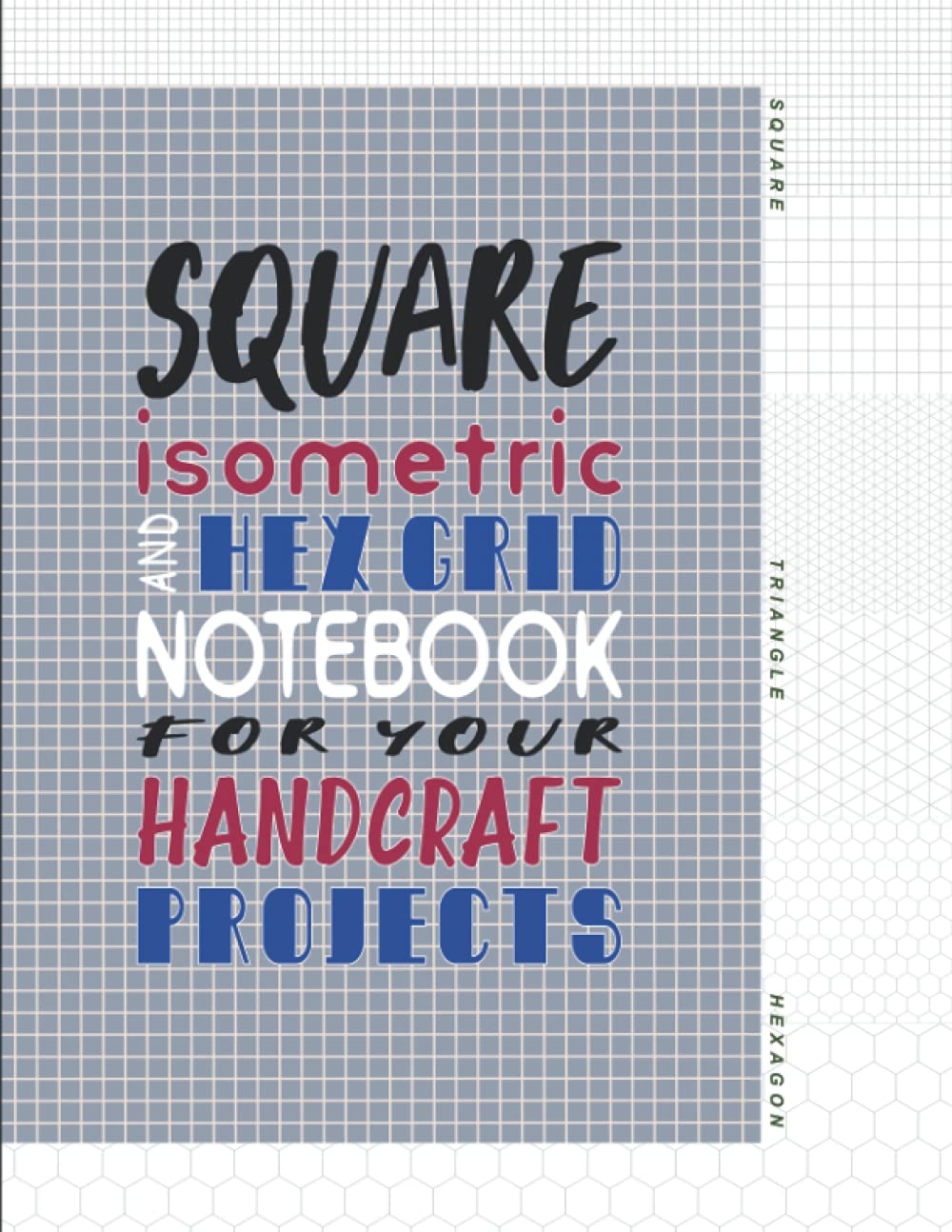 Square, isometric, and hex grid notebook for your handcraft projects: Blank journal with multiple-size grid paper (8.5x11-inch), to plan and sketch ... work (There’s something I’m addicted to)