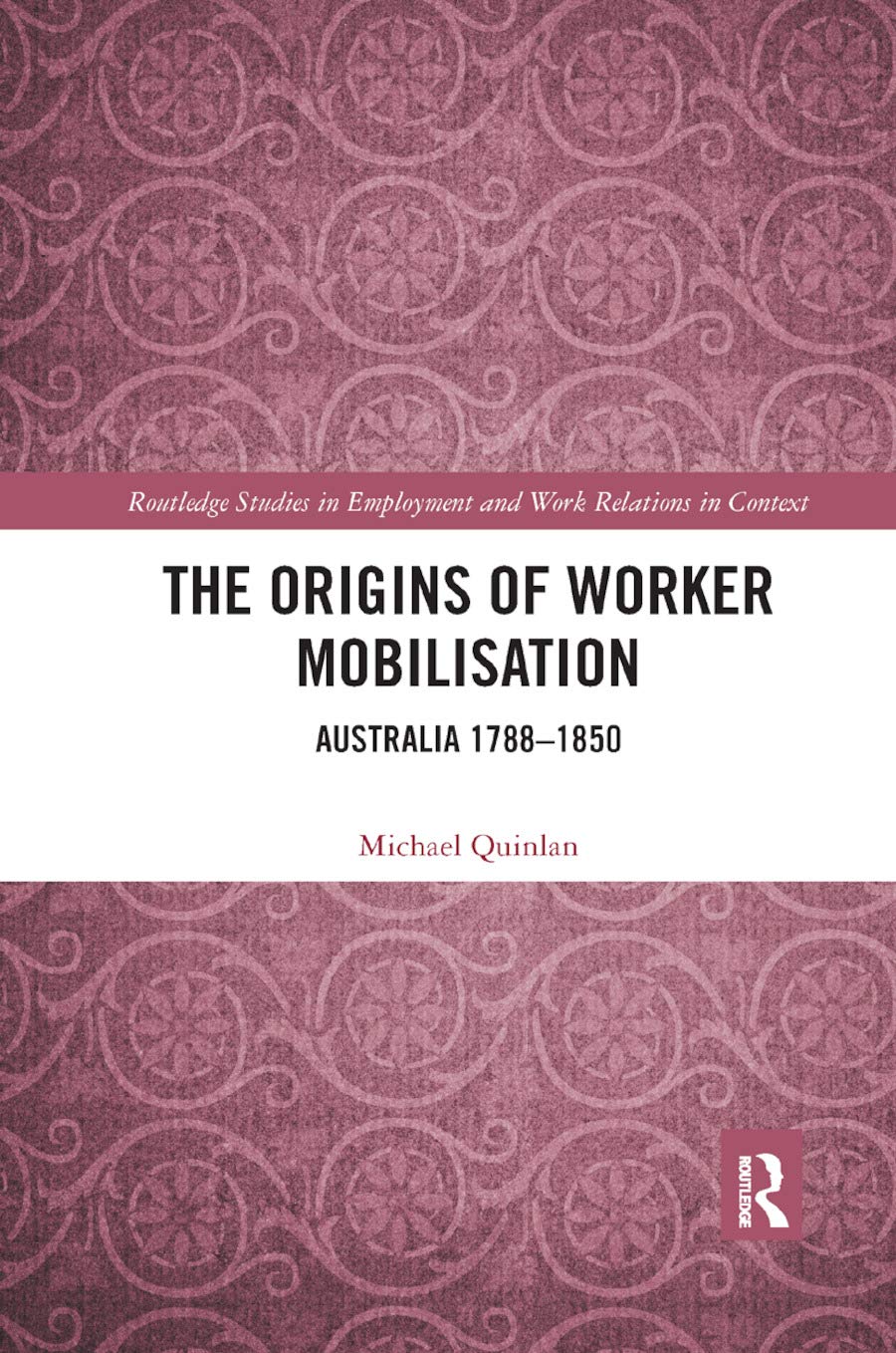 The Origins of Worker Mobilisation: Australia 1788-1850 (Routledge Studies in Employment and Work Relations in Context)