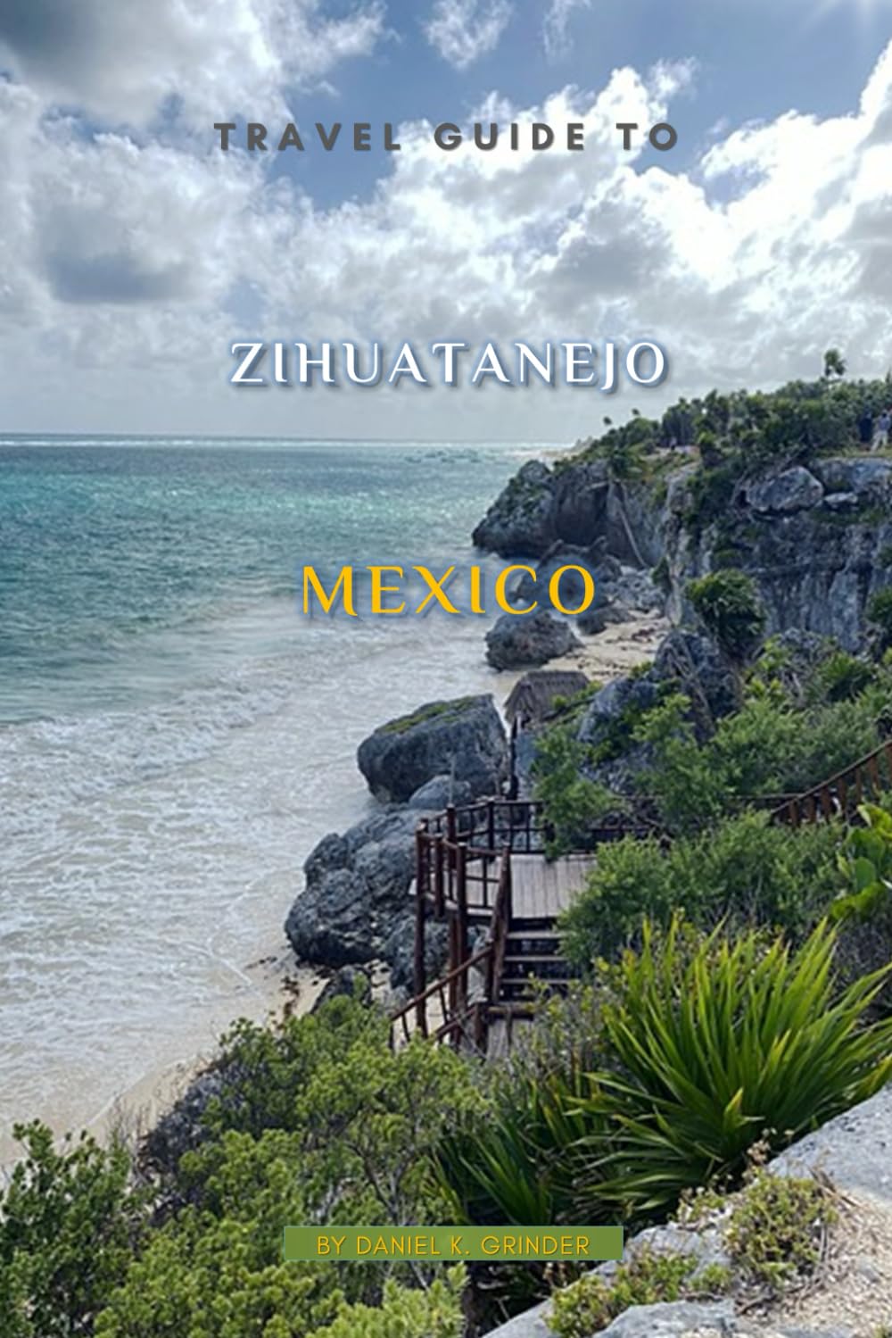 Travel Guide To Zihuatanejo Mexico - K. Grinder, Daniel | 9798312027877