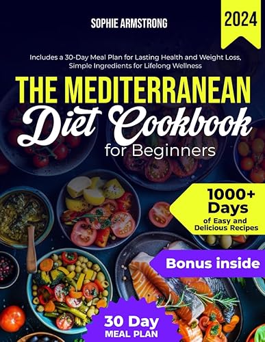 The Mediterranean Diet Cookbook for Beginners: 1000+ Days of Easy and Delicious Recipes, Includes a 30-Day Meal Plan for Lasting Health and Weight Loss, Simple Ingredients for Lifelong Wellness