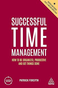 Successful Time Management How to be Organized, Productive and Get Things Done Creating Success series