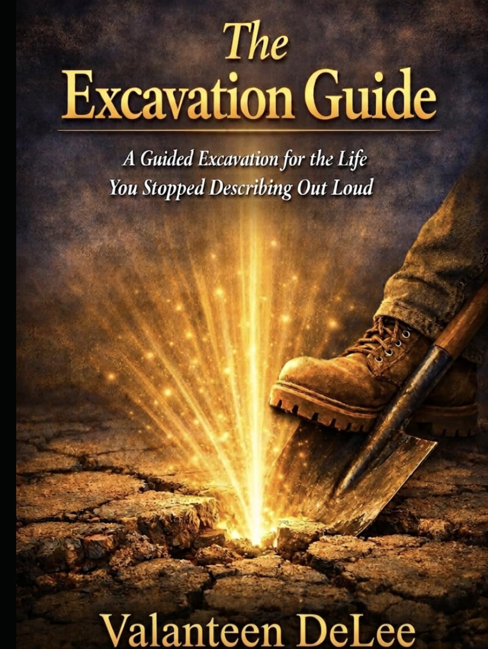 THE EXCAVATION GUIDE: A Guided Excavation for the Life You Stopped Describing Out Loud (The Excavation Series by Valanteen DeLee)