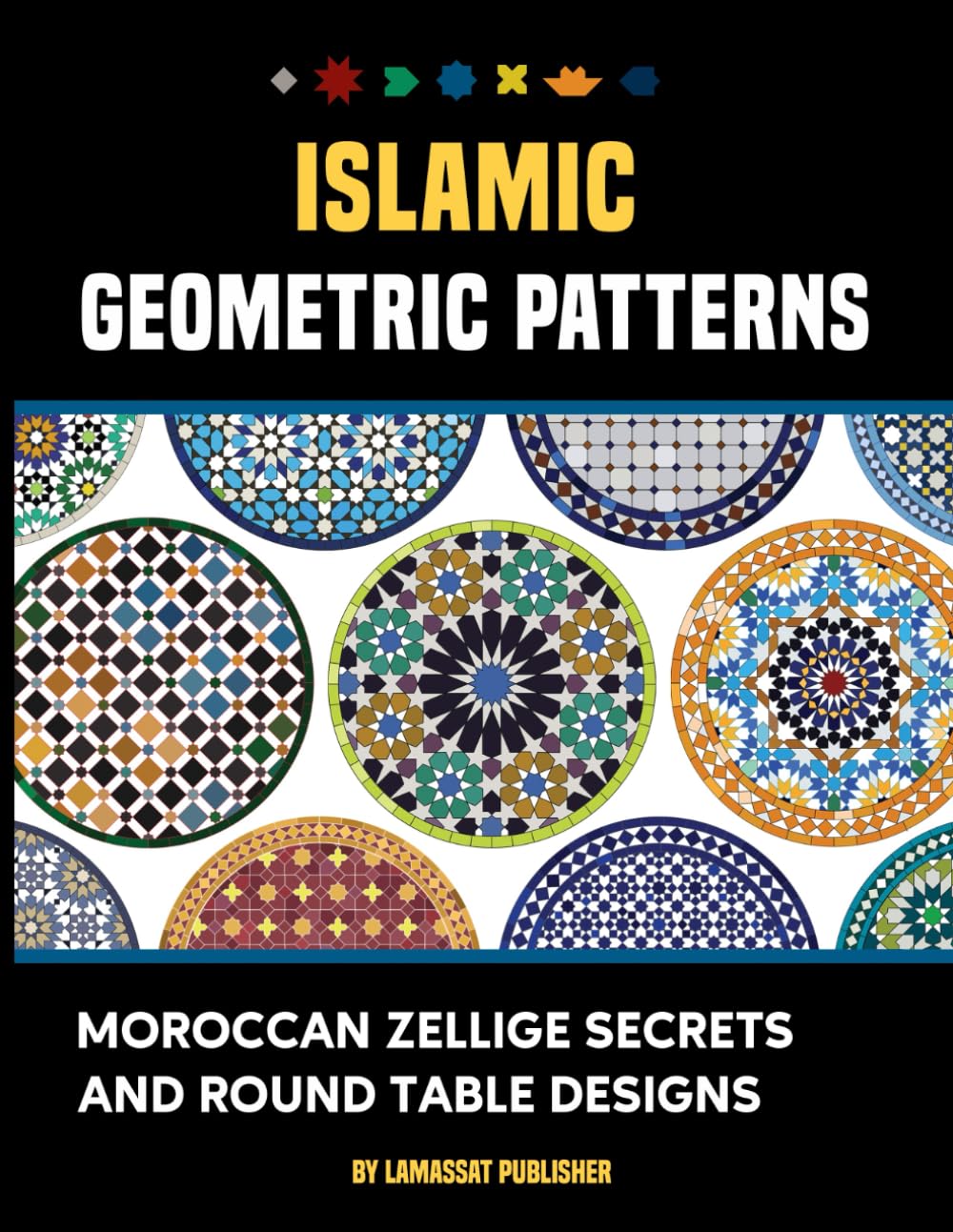 Islamic Geometric Patterns: Moroccan Zellige Secrets and Round Table Designs: Discover the Heritage, Craftsmanship, and Unique Patterns of Moroccan Mosaic Tables: 30+ Designs to Draw and Color.