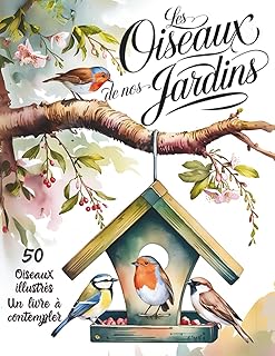 Les oiseaux de nos jardins : Guide Illustré pour Identifier facilement 50 Espèces | Reconnaissance et Chants: Ornithologie pour débutants & curieux | ... d'observation & Idée Cadeau nature idéale