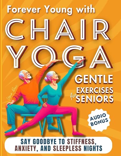 Forever Young with Chair Yoga: Gentle Exercises for Seniors. Say Goodbye to Stiffness, Anxiety, and Sleepless Nights