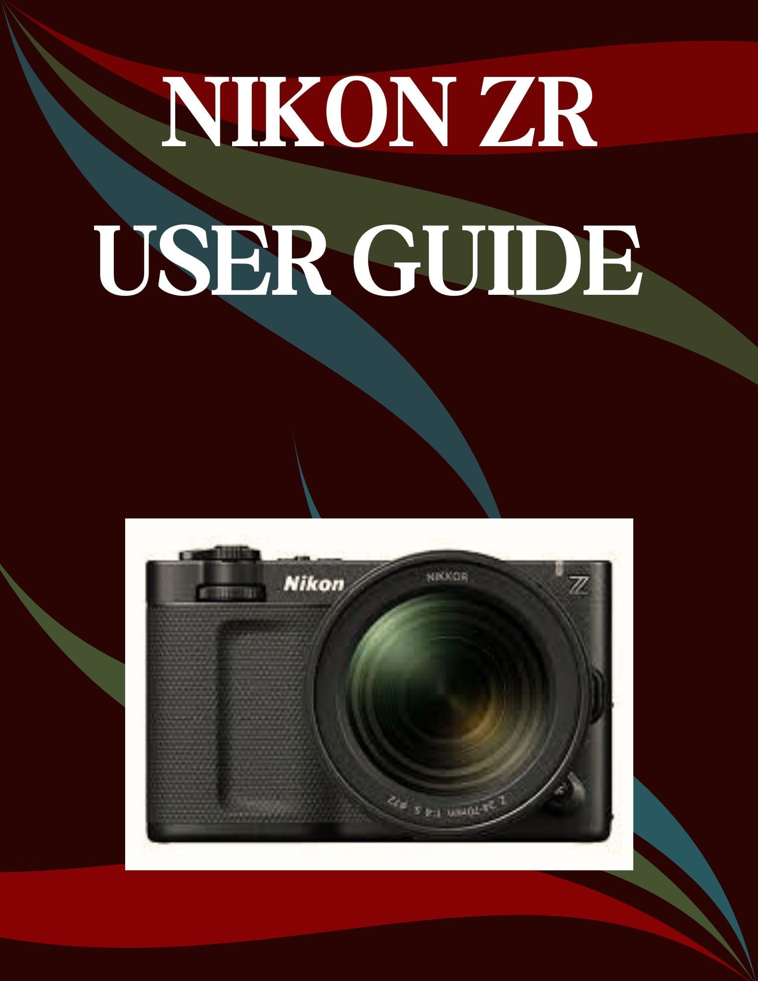 Nikon ZR User Guide: A Step-by-Step Manual for Beginners and Seniors Covering Essential Camera Features, Creative Techniques, Tips, Tricks and Effortless Videography Skills