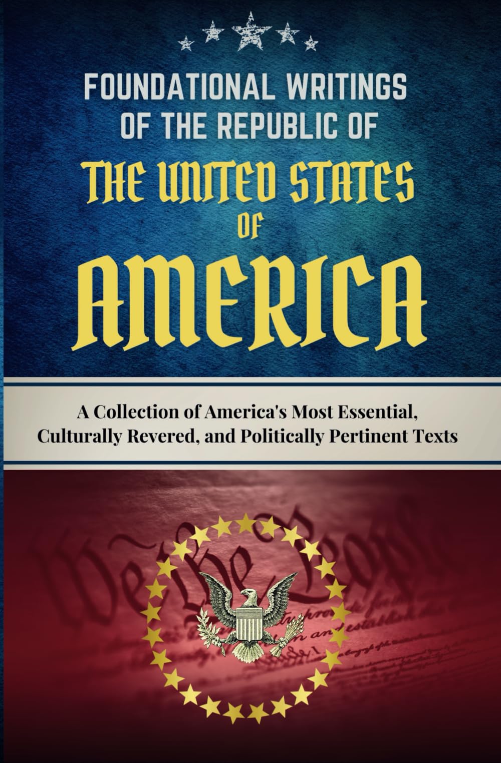 Foundational Writings of the Republic of the United States of America: A Collection of America's Most Essential, Culturally Revered, and Politically ... Short Introduction to Each Founding Document