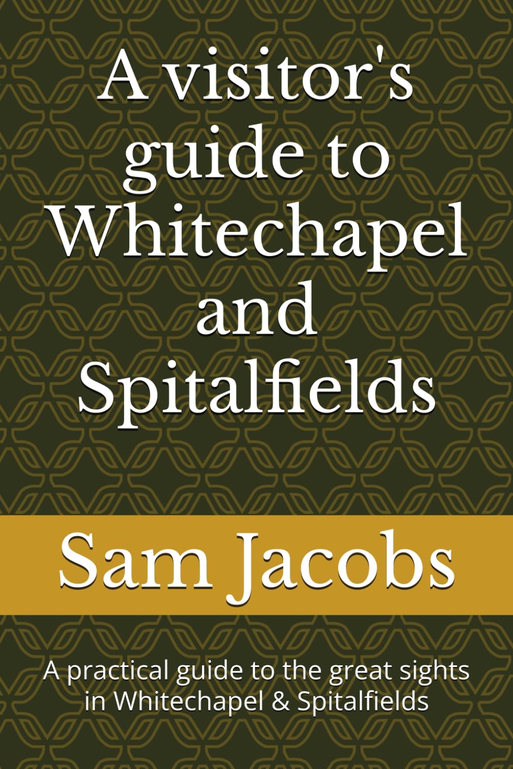 A visitor's guide to Whitechapel and Spitalfields: A practical guide to the great sights in Whitechapel & Spitalfields (City of London guide books)