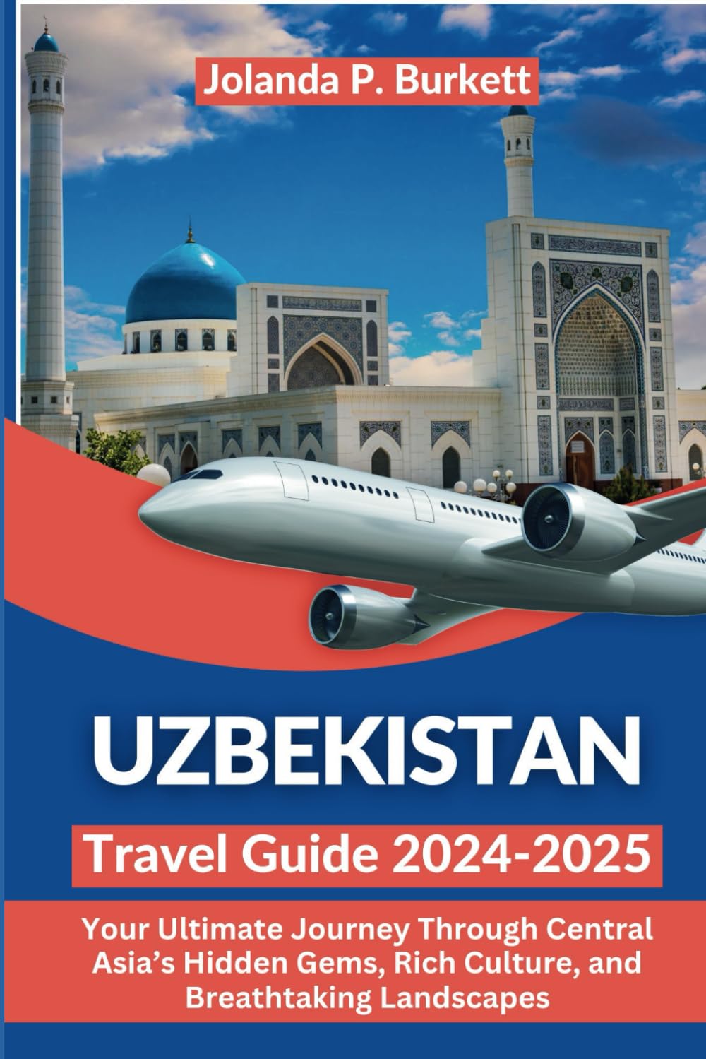 Uzbekistan Travel Guide 2024/2025: Your Ultimate Journey Through Central Asia’s Hidden Gems, Rich Culture, and Breathtaking Landscapes (Travel Journey Njoymenti Plan)