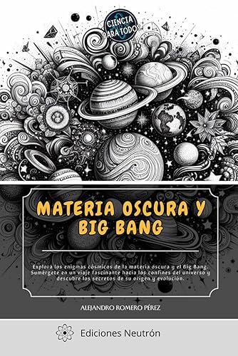 Materia Oscura Y Big Bang. Un viaje fascinante hacia los confines del universo descubriendo sus secretos. (Ciencia Para Todos)