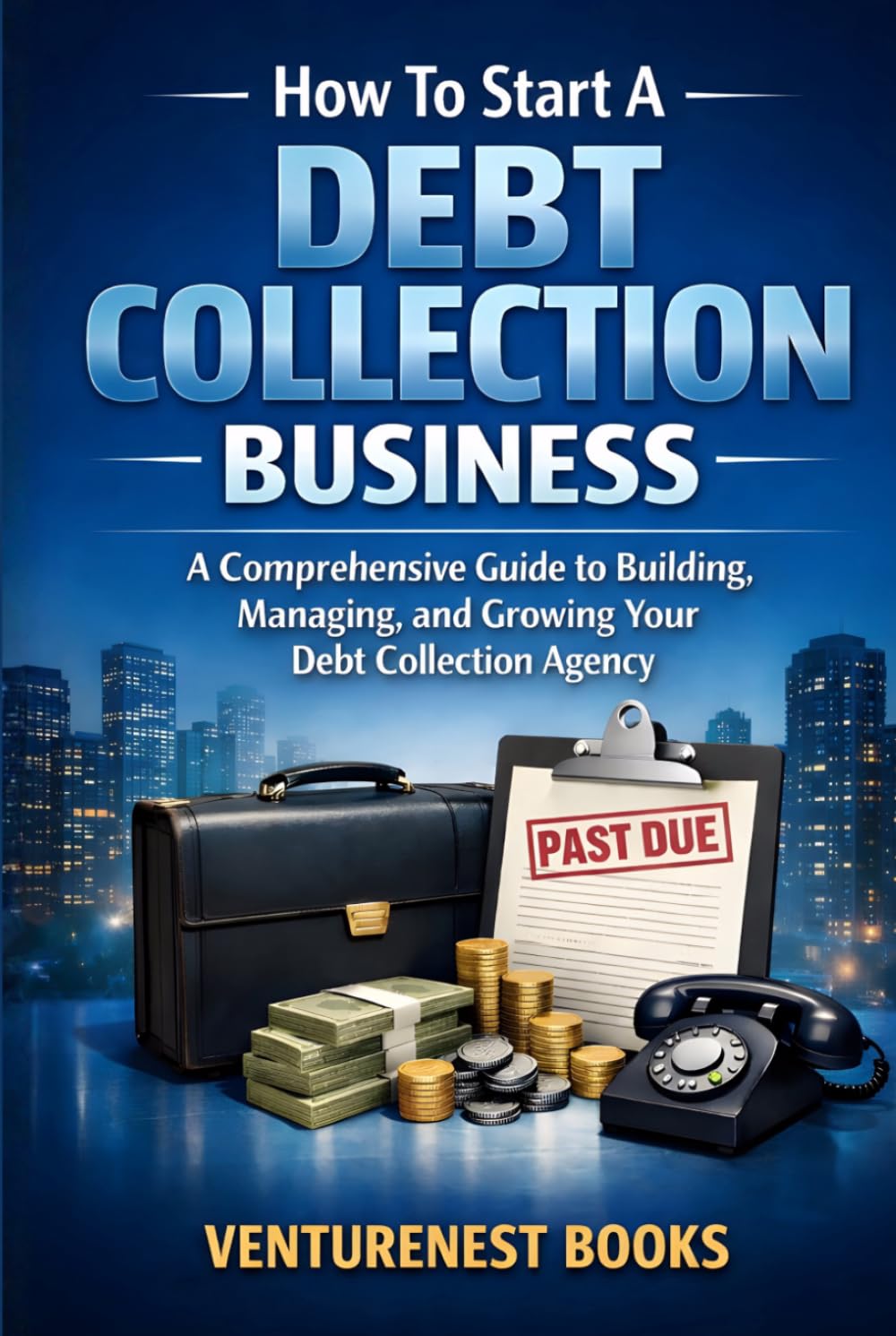 How To Start A Debt Collection Business: A Comprehensive Guide to Building, Managing, and Growing Your Debt Collection Agency